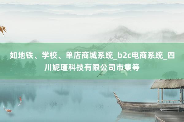 如地铁、学校、单店商城系统_b2c电商系统_四川妮瑾科技有限公司市集等