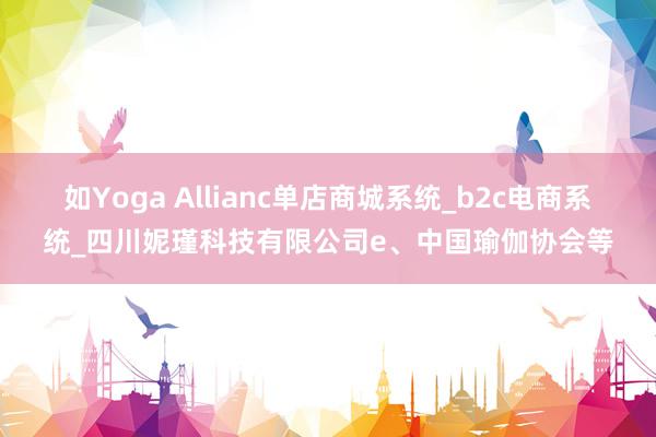 如Yoga Allianc单店商城系统_b2c电商系统_四川妮瑾科技有限公司e、中国瑜伽协会等